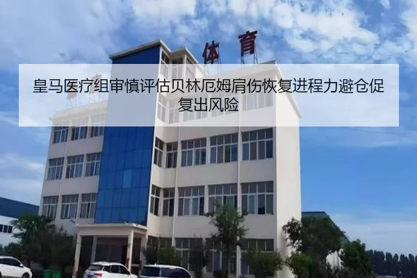 皇马医疗组审慎评估贝林厄姆肩伤恢复进程力避仓促复出风险